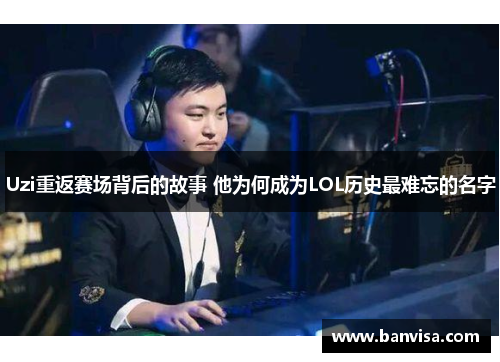 Uzi重返赛场背后的故事 他为何成为LOL历史最难忘的名字