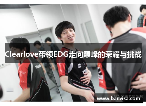 Clearlove带领EDG走向巅峰的荣耀与挑战