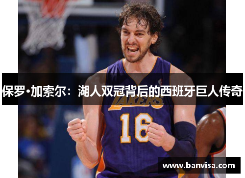 保罗·加索尔：湖人双冠背后的西班牙巨人传奇