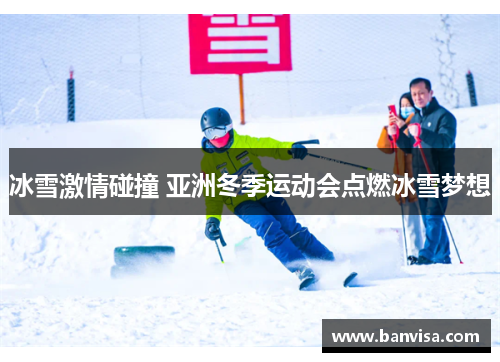 冰雪激情碰撞 亚洲冬季运动会点燃冰雪梦想
