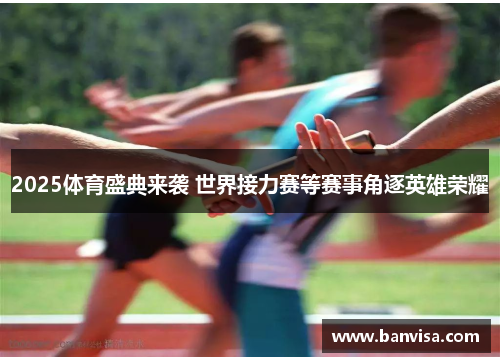2025体育盛典来袭 世界接力赛等赛事角逐英雄荣耀