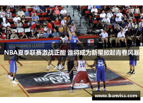 NBA夏季联赛激战正酣 谁将成为新星掀起青春风暴