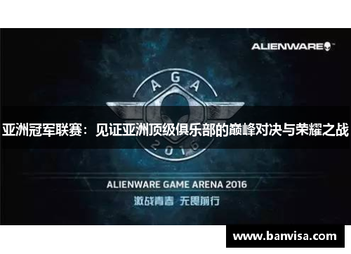 亚洲冠军联赛：见证亚洲顶级俱乐部的巅峰对决与荣耀之战