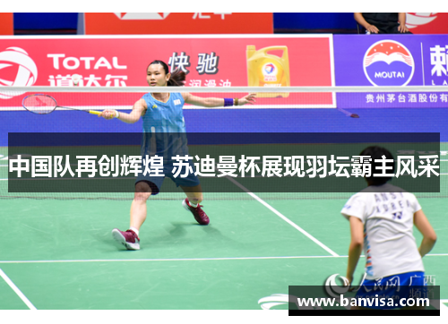 中国队再创辉煌 苏迪曼杯展现羽坛霸主风采