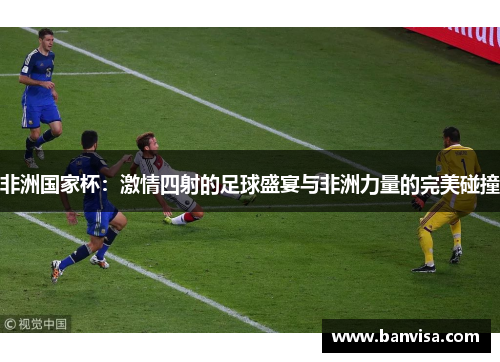 非洲国家杯：激情四射的足球盛宴与非洲力量的完美碰撞