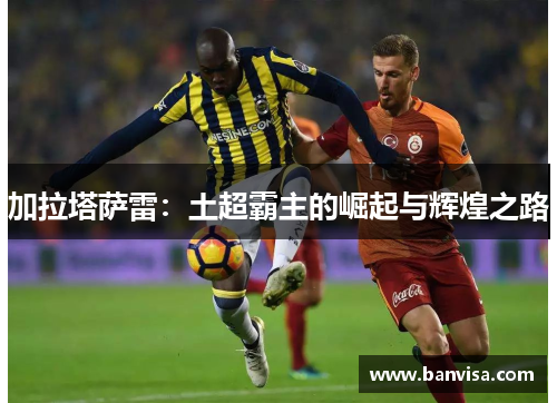 加拉塔萨雷：土超霸主的崛起与辉煌之路