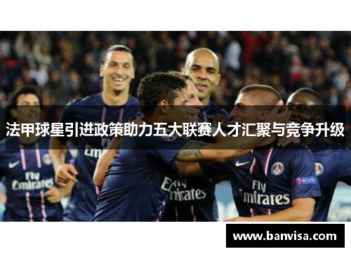 法甲球星引进政策助力五大联赛人才汇聚与竞争升级