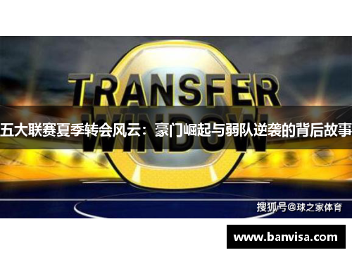 五大联赛夏季转会风云：豪门崛起与弱队逆袭的背后故事