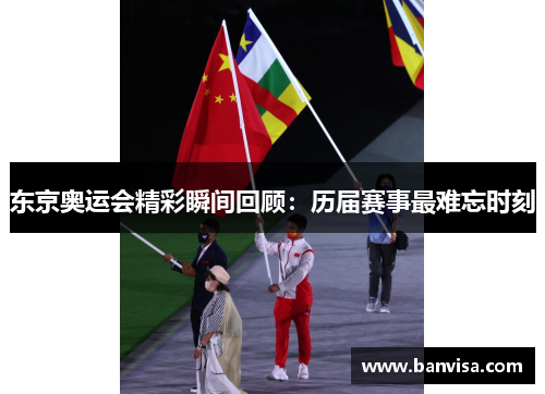 东京奥运会精彩瞬间回顾：历届赛事最难忘时刻