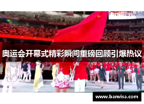 奥运会开幕式精彩瞬间重磅回顾引爆热议