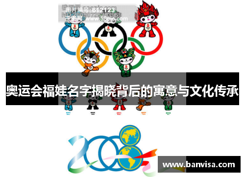 奥运会福娃名字揭晓背后的寓意与文化传承