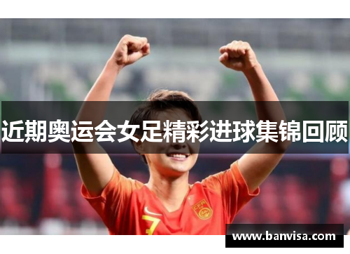 近期奥运会女足精彩进球集锦回顾