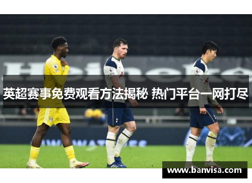 英超赛事免费观看方法揭秘 热门平台一网打尽
